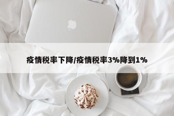 疫情税率下降/疫情税率3%降到1%