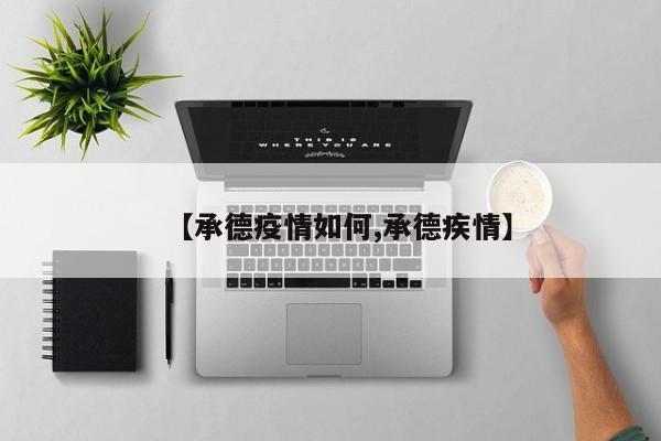 【承德疫情如何,承德疾情】