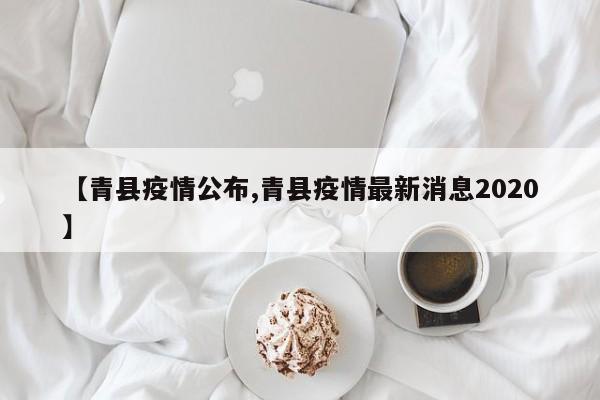 【青县疫情公布,青县疫情最新消息2020】