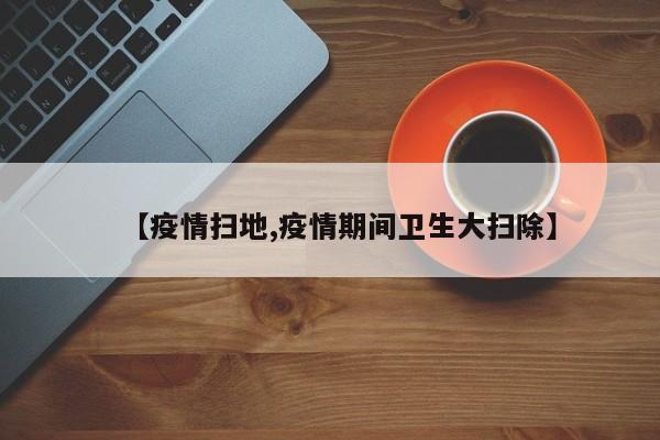 【疫情扫地,疫情期间卫生大扫除】