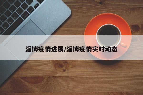 淄博疫情进展/淄博疫情实时动态