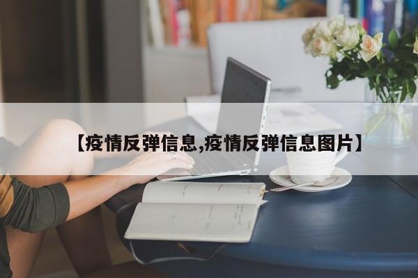 【疫情反弹信息,疫情反弹信息图片】