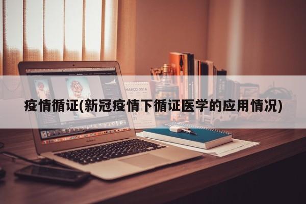 疫情循证(新冠疫情下循证医学的应用情况)