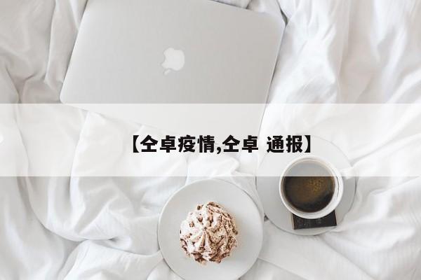 【仝卓疫情,仝卓 通报】