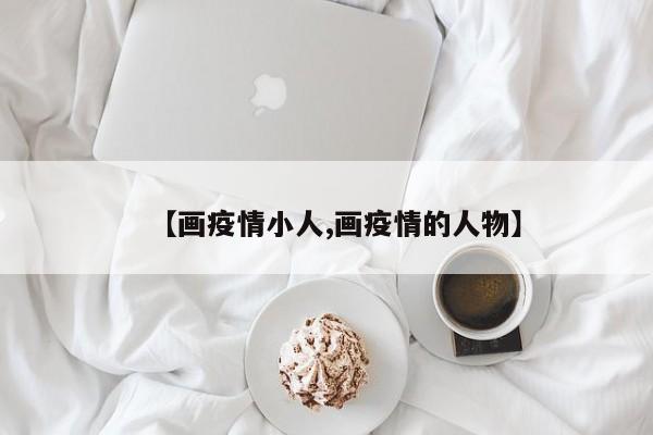 【画疫情小人,画疫情的人物】