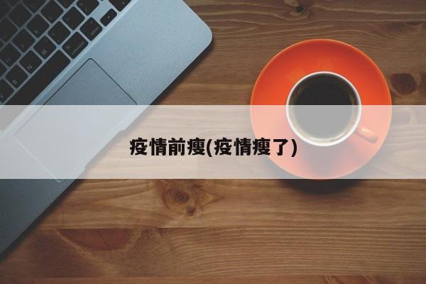 疫情前瘦(疫情瘦了)