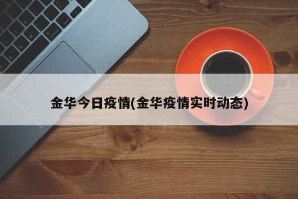 金华今日疫情(金华疫情实时动态)