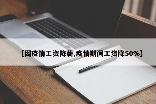 【因疫情工资降薪,疫情期间工资降50%】