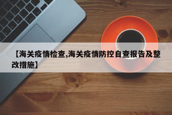 【海关疫情检查,海关疫情防控自查报告及整改措施】