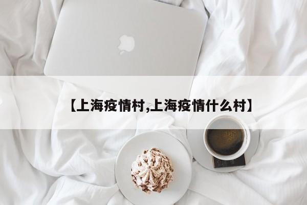 【上海疫情村,上海疫情什么村】