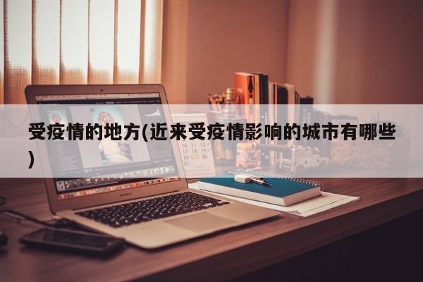 受疫情的地方(近来受疫情影响的城市有哪些)
