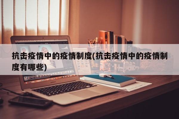 抗击疫情中的疫情制度(抗击疫情中的疫情制度有哪些)