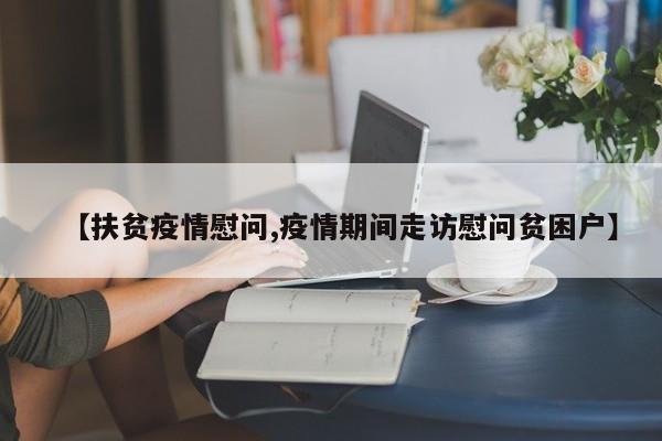【扶贫疫情慰问,疫情期间走访慰问贫困户】
