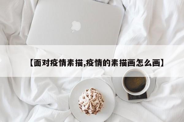 【面对疫情素描,疫情的素描画怎么画】