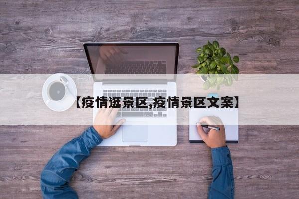 【疫情逛景区,疫情景区文案】