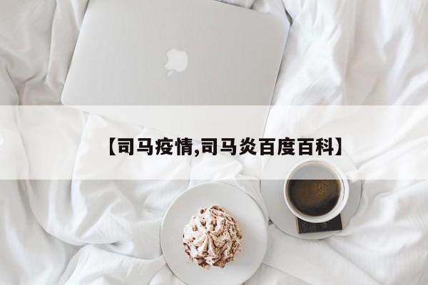 【司马疫情,司马炎百度百科】