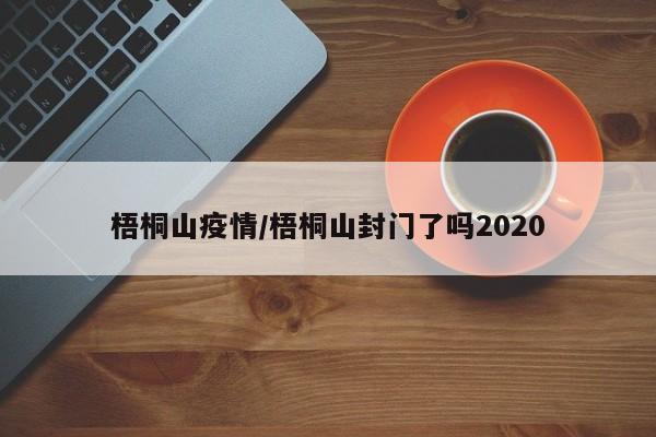 梧桐山疫情/梧桐山封门了吗2020