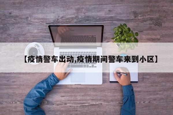 【疫情警车出动,疫情期间警车来到小区】