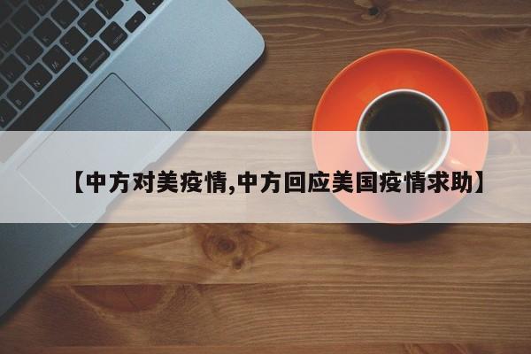 【中方对美疫情,中方回应美国疫情求助】