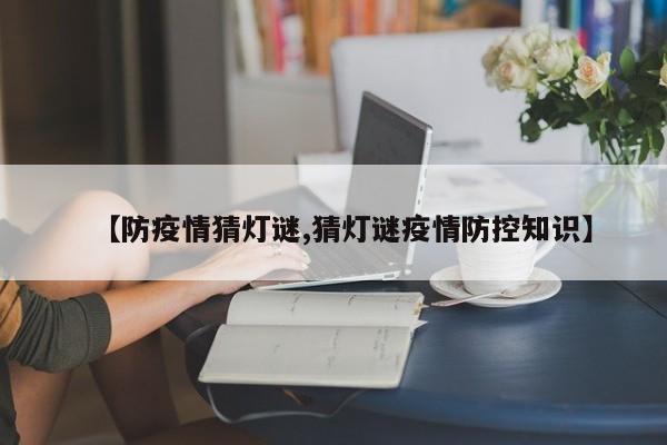 【防疫情猜灯谜,猜灯谜疫情防控知识】