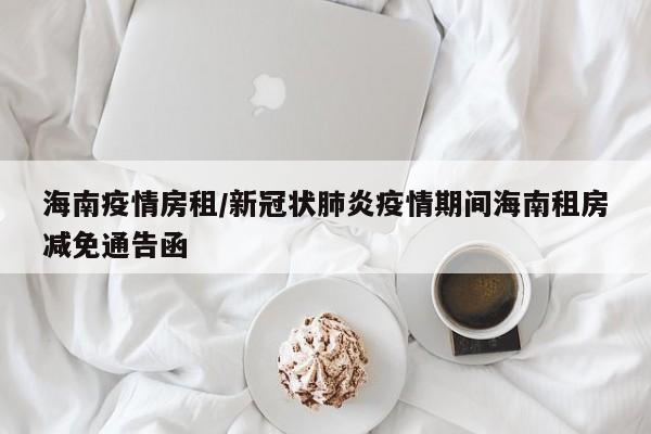 海南疫情房租/新冠状肺炎疫情期间海南租房减免通告函