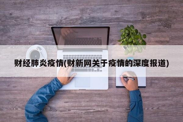 财经肺炎疫情(财新网关于疫情的深度报道)