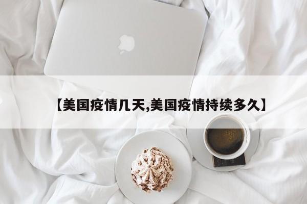 【美国疫情几天,美国疫情持续多久】