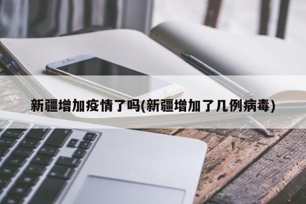 新疆增加疫情了吗(新疆增加了几例病毒)