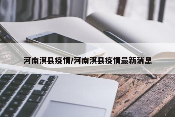 河南淇县疫情/河南淇县疫情最新消息
