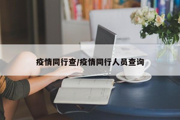 疫情同行查/疫情同行人员查询