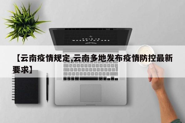 【云南疫情规定,云南多地发布疫情防控最新要求】