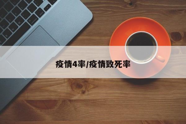 疫情4率/疫情致死率