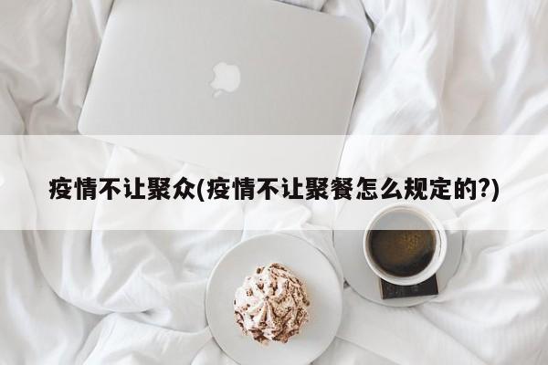 疫情不让聚众(疫情不让聚餐怎么规定的?)