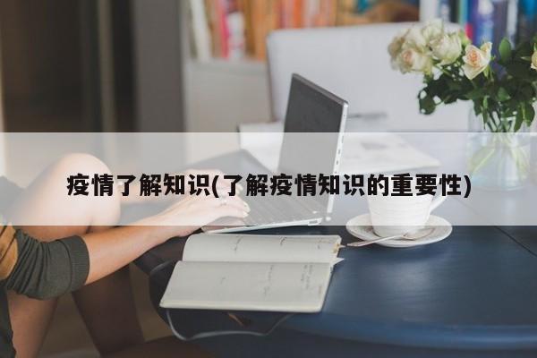 疫情了解知识(了解疫情知识的重要性)