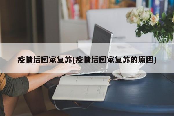 疫情后国家复苏(疫情后国家复苏的原因)