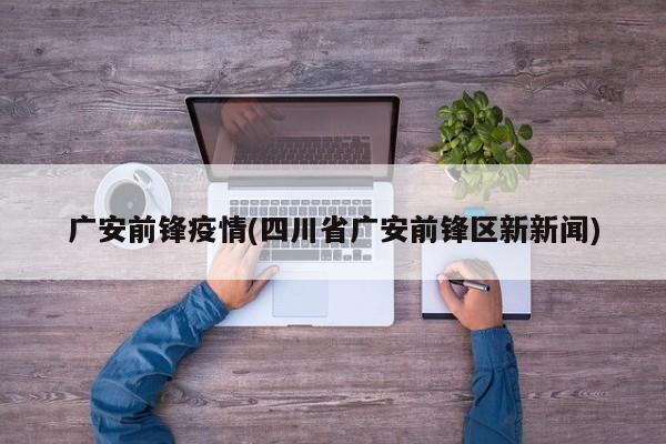 广安前锋疫情(四川省广安前锋区新新闻)