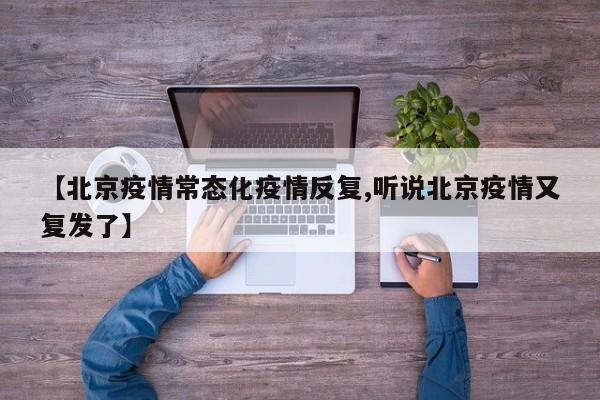 【北京疫情常态化疫情反复,听说北京疫情又复发了】