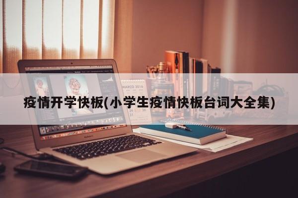 疫情开学快板(小学生疫情快板台词大全集)