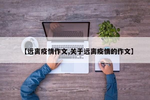 【远离疫情作文,关于远离疫情的作文】