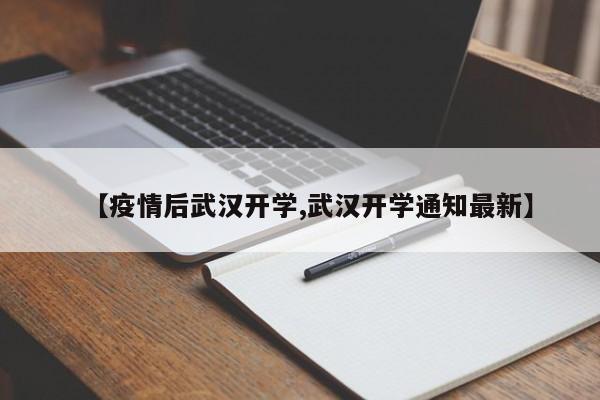 【疫情后武汉开学,武汉开学通知最新】
