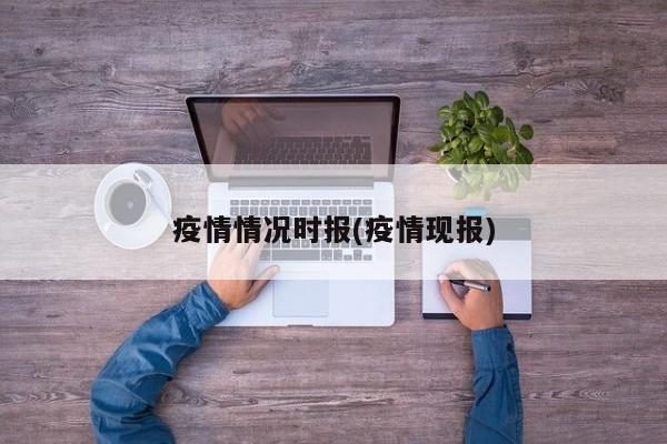 疫情情况时报(疫情现报)
