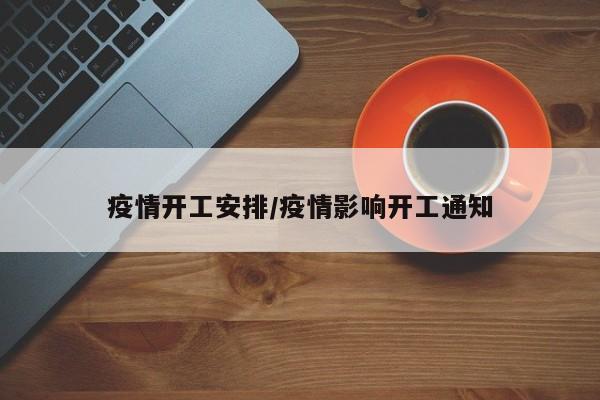 疫情开工安排/疫情影响开工通知