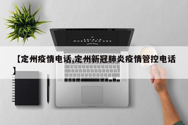 【定州疫情电话,定州新冠肺炎疫情管控电话】