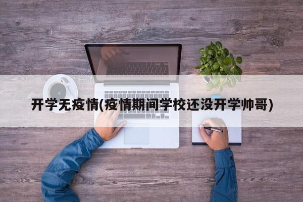 开学无疫情(疫情期间学校还没开学帅哥)