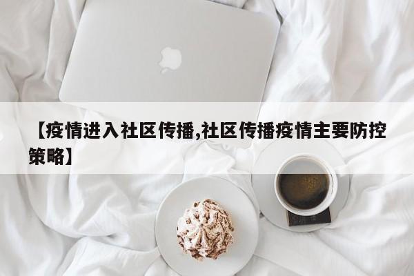 【疫情进入社区传播,社区传播疫情主要防控策略】