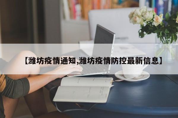 【潍坊疫情通知,潍坊疫情防控最新信息】