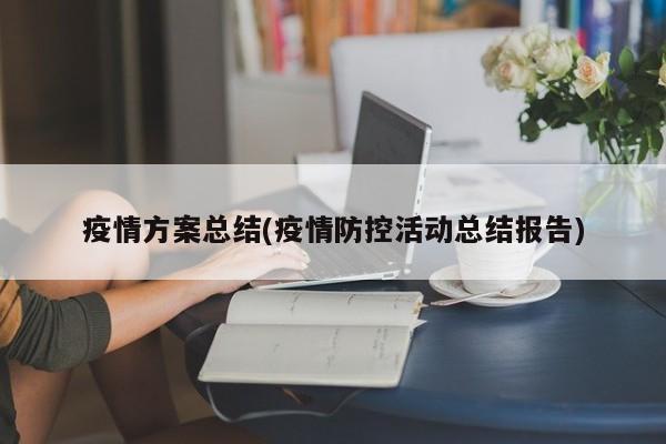 疫情方案总结(疫情防控活动总结报告)