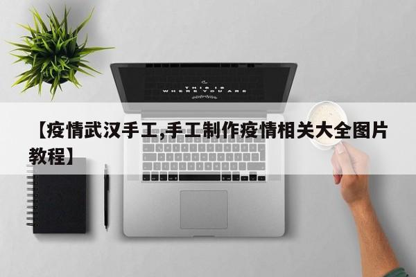 【疫情武汉手工,手工制作疫情相关大全图片教程】