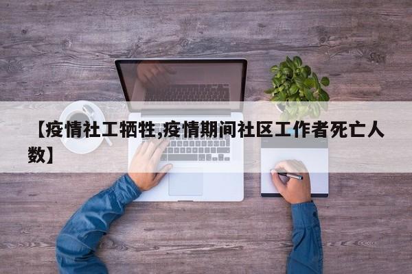 【疫情社工牺牲,疫情期间社区工作者死亡人数】