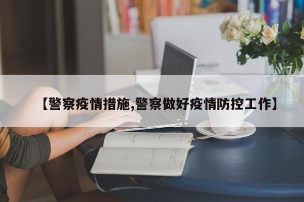【警察疫情措施,警察做好疫情防控工作】